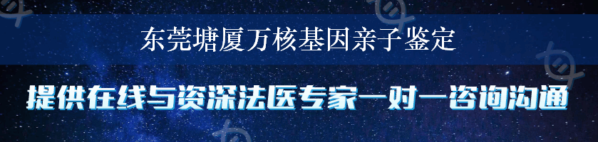 东莞塘厦万核基因亲子鉴定